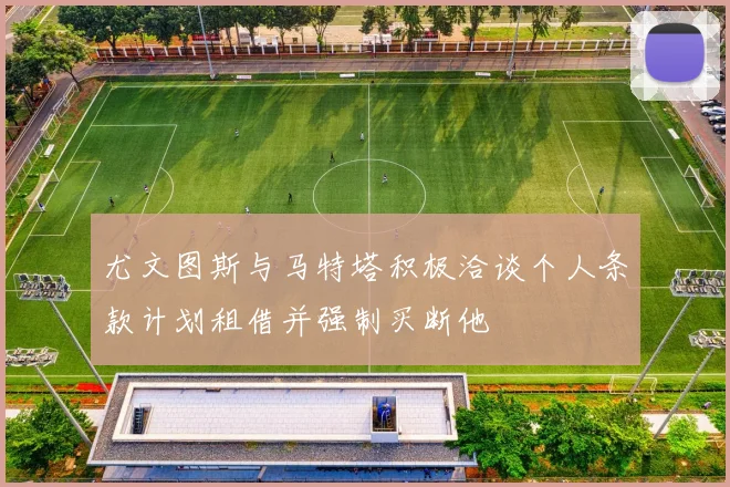 尤文图斯与马特塔积极洽谈个人条款计划租借并强制买断他