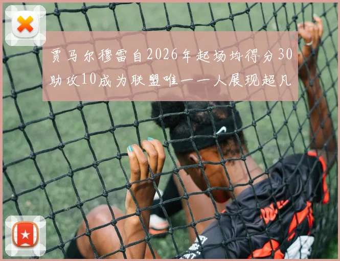 贾马尔穆雷自2026年起场均得分30助攻10成为联盟唯一一人展现超凡实力