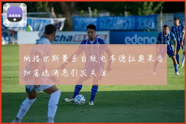 纳格尔斯曼亲自致电韦德拉奥果告知落选消息引发关注
