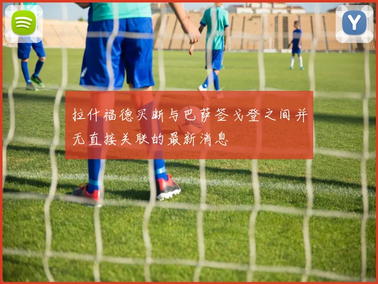 拉什福德买断与巴萨签戈登之间并无直接关联的最新消息