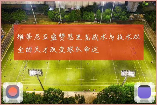 维蒂尼亚盛赞恩里克战术与技术双全的天才改变球队命运