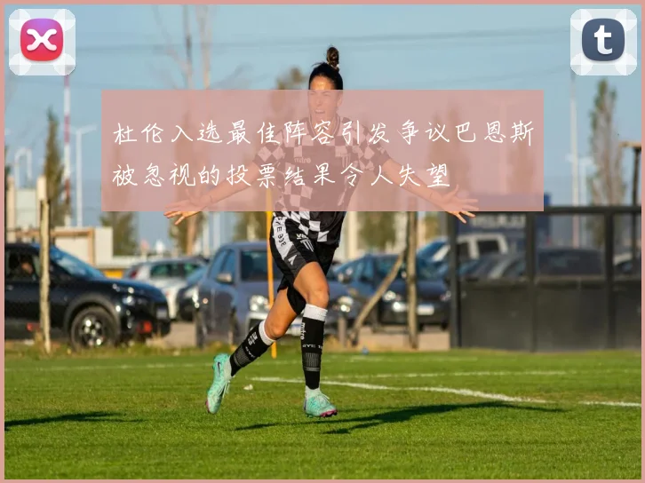杜伦入选最佳阵容引发争议巴恩斯被忽视的投票结果令人失望