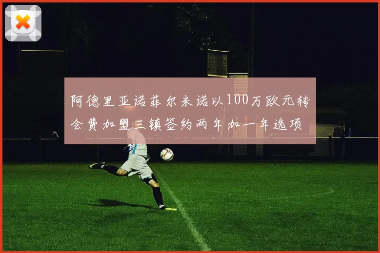 阿德里亚诺菲尔米诺以100万欧元转会费加盟三镇签约两年加一年选项