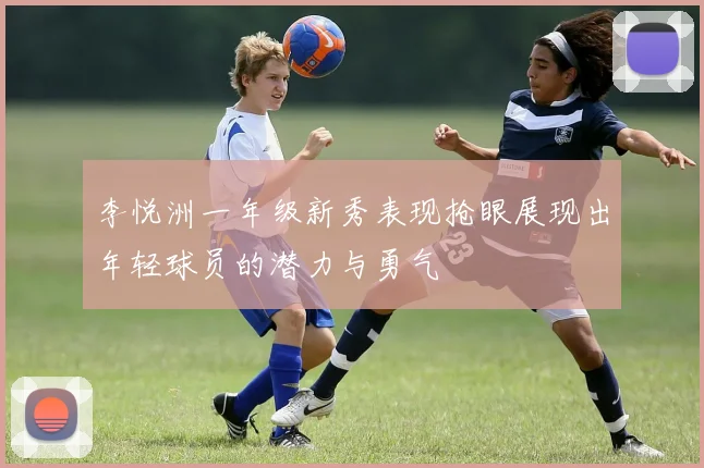 李悦洲一年级新秀表现抢眼展现出年轻球员的潜力与勇气